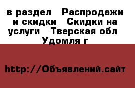  в раздел : Распродажи и скидки » Скидки на услуги . Тверская обл.,Удомля г.
